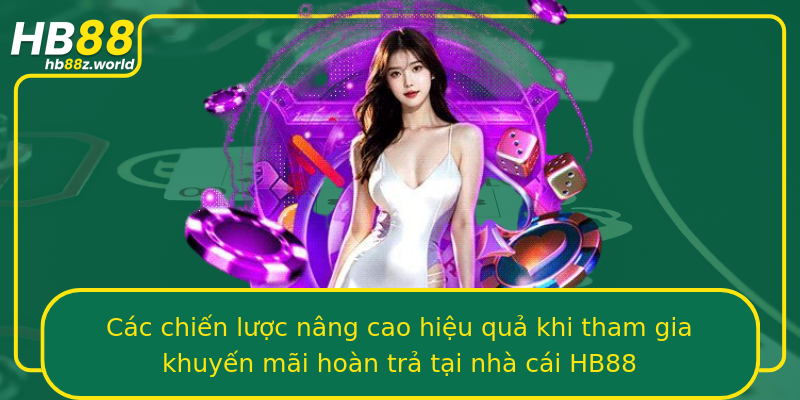 Các chiến lược nâng cao hiệu quả khi tham gia khuyến mãi hoàn trả tại nhà cái HB88