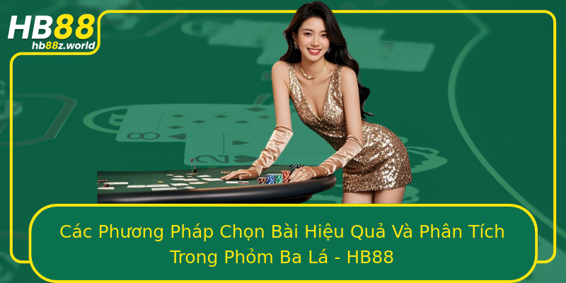 Các Phương Pháp Chọn Bài Hiệu Quả Và Phân Tích Trong Phỏm Ba Lá - HB88