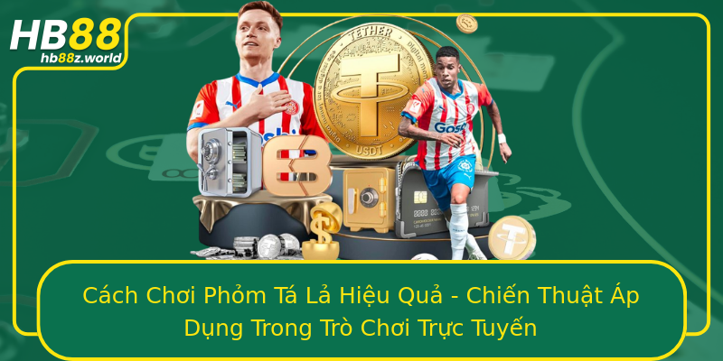 Cách Chơi Phỏm Tá Lả Hiệu Quả - Chiến Thuật Áp Dụng Trong Trò Chơi Trực Tuyến