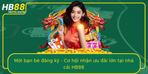 Moi Ban Be Ang Ky Co Hoi Nhan Uu Ai Lon Tai Nha Cai Hb88