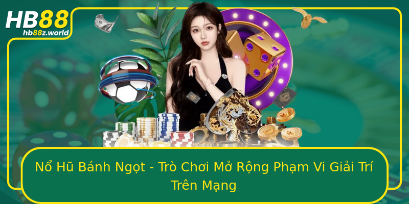 Nổ Hũ Bánh Ngọt - Trò Chơi Mở Rộng Phạm Vi Giải Trí Trên Mạng