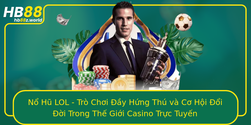 Nổ Hũ LOL - Trò Chơi Đầy Hứng Thú và Cơ Hội Đổi Đời Trong Thế Giới Casino Trực Tuyến