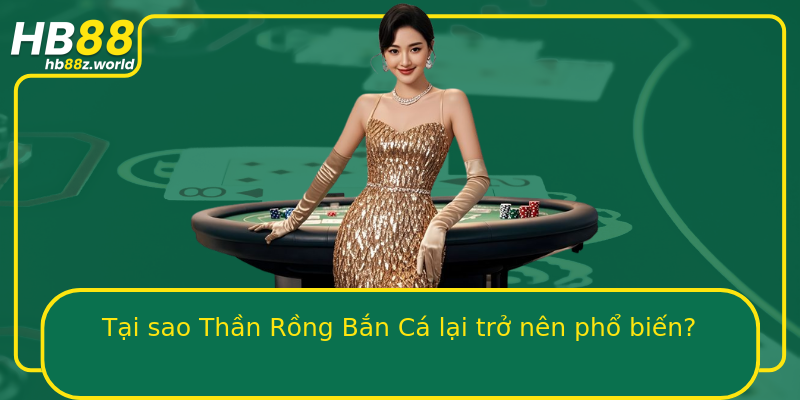 Tại sao Thần Rồng Bắn Cá lại trở nên phổ biến?