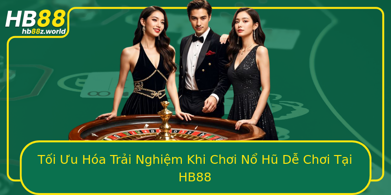 Tối Ưu Hóa Trải Nghiệm Khi Chơi Nổ Hũ Dễ Chơi Tại HB88