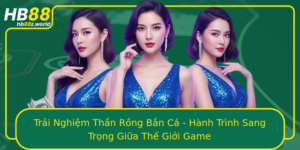 Trai Nghiem Than Rong Ban Ca Hanh Trinh Sang Trong Giua The Gioi Game