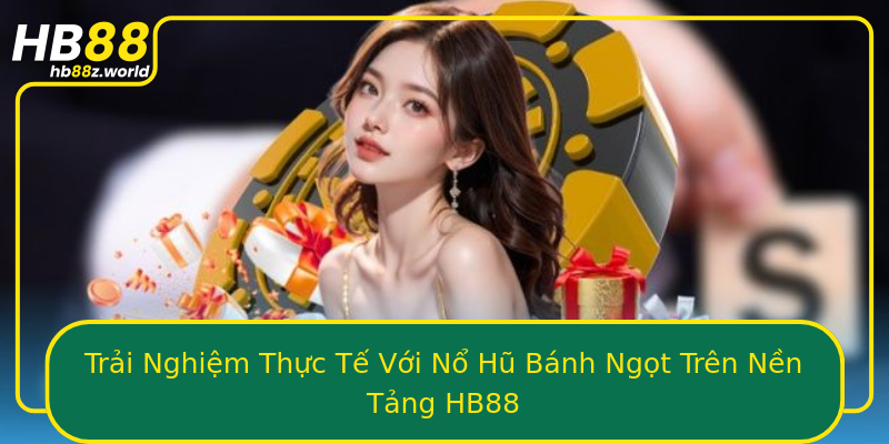 Trải Nghiệm Thực Tế Với Nổ Hũ Bánh Ngọt Trên Nền Tảng HB88