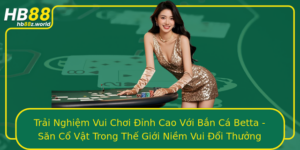Trai Nghiem Vui Choi Inh Cao Voi Ban Ca Betta San Co Vat Trong The Gioi Niem Vui Oi Thuong