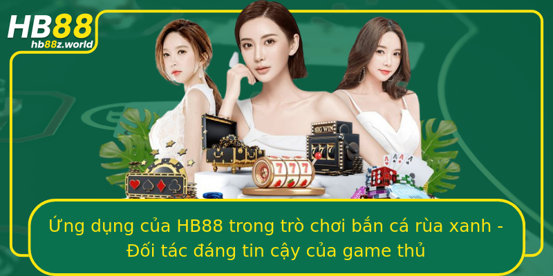 Ứng dụng của HB88 trong trò chơi bắn cá rùa xanh - Đối tác đáng tin cậy của game thủ