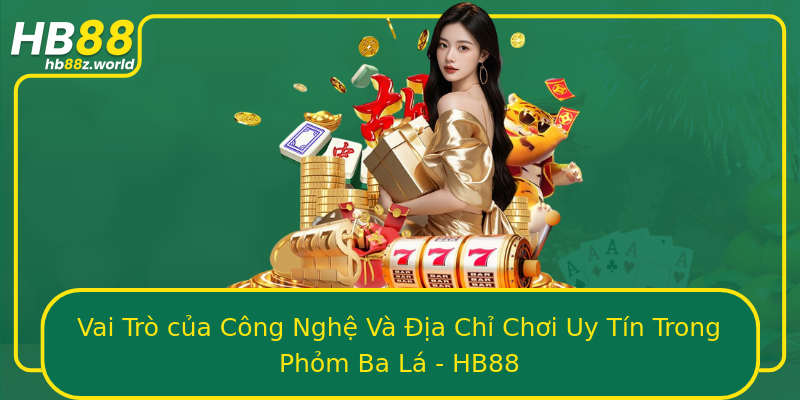Vai Trò của Công Nghệ Và Địa Chỉ Chơi Uy Tín Trong Phỏm Ba Lá - HB88